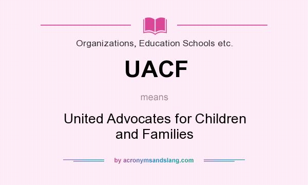 What does UACF mean? It stands for United Advocates for Children and Families