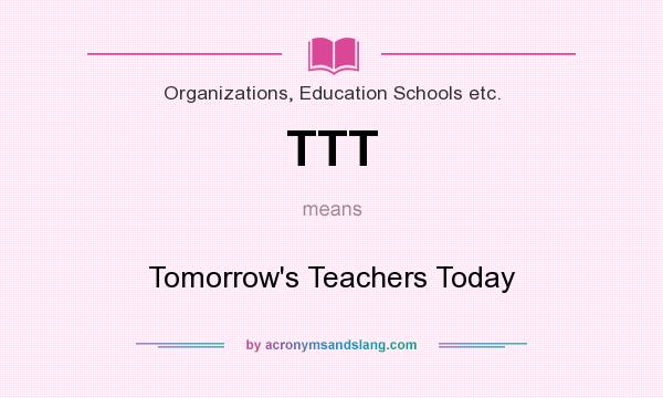 What does TTT mean? It stands for Tomorrow`s Teachers Today
