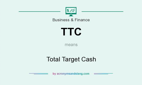 What does TTC mean? It stands for Total Target Cash