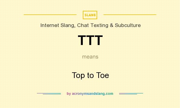 What does TTT mean? It stands for Top to Toe