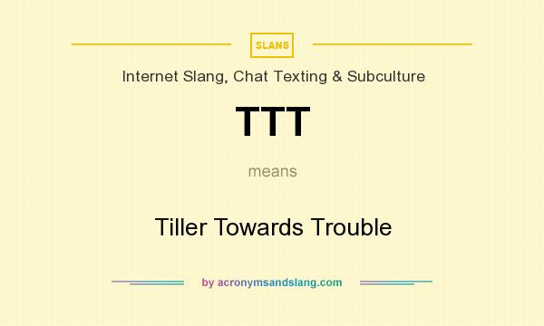 What does TTT mean? It stands for Tiller Towards Trouble
