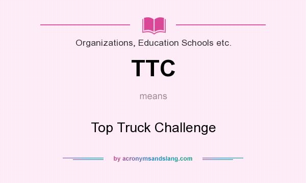 What does TTC mean? It stands for Top Truck Challenge