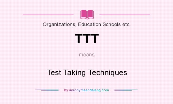 What does TTT mean? It stands for Test Taking Techniques