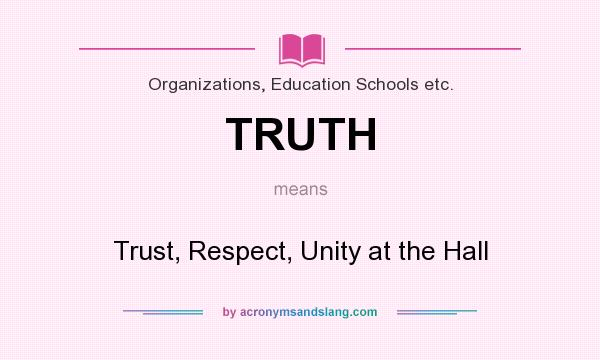 What does TRUTH mean? It stands for Trust, Respect, Unity at the Hall
