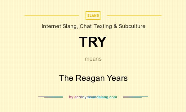 What does TRY mean? It stands for The Reagan Years
