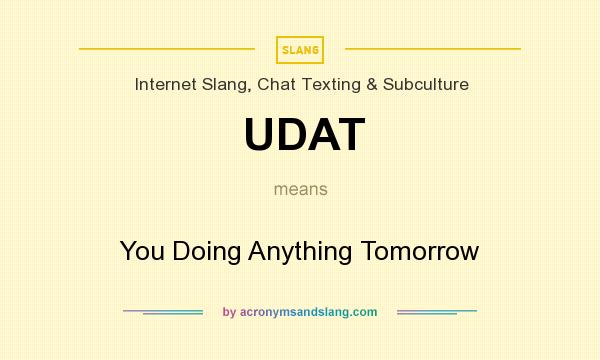 What does UDAT mean? It stands for You Doing Anything Tomorrow