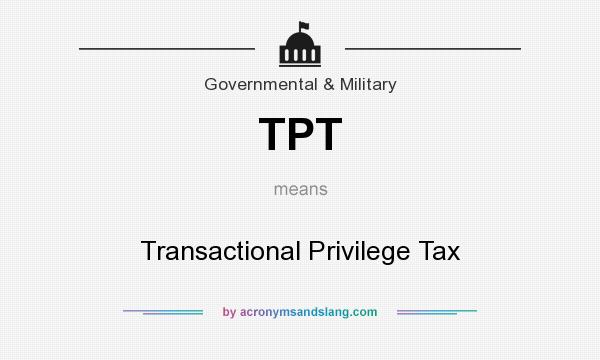 What does TPT mean? It stands for Transactional Privilege Tax