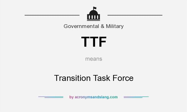 What does TTF mean? It stands for Transition Task Force