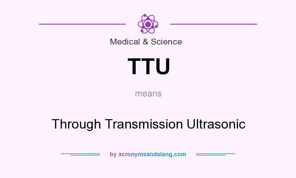 What does TTU mean? It stands for Through Transmission Ultrasonic