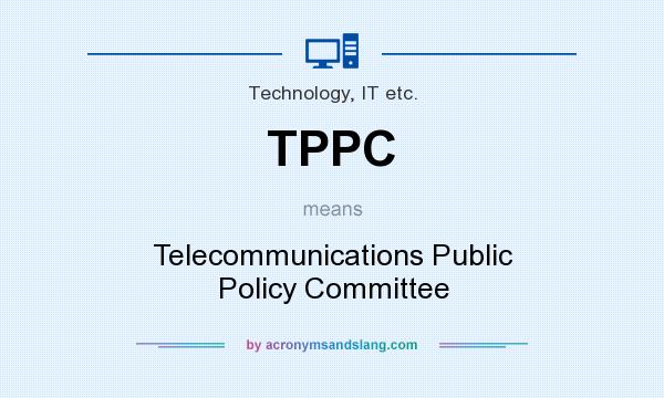What does TPPC mean? It stands for Telecommunications Public Policy Committee