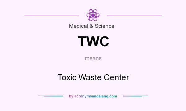 What does TWC mean? It stands for Toxic Waste Center