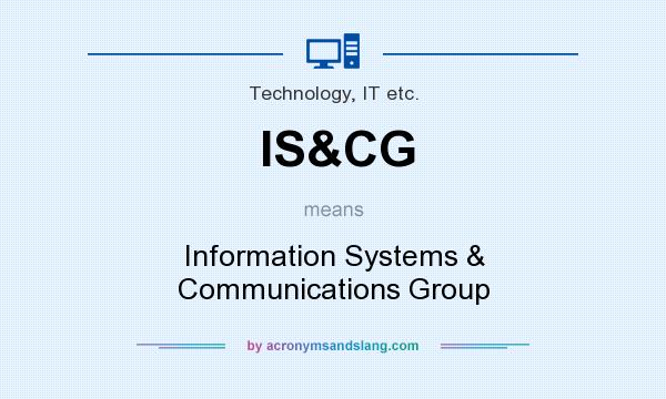What does IS&CG mean? It stands for Information Systems & Communications Group