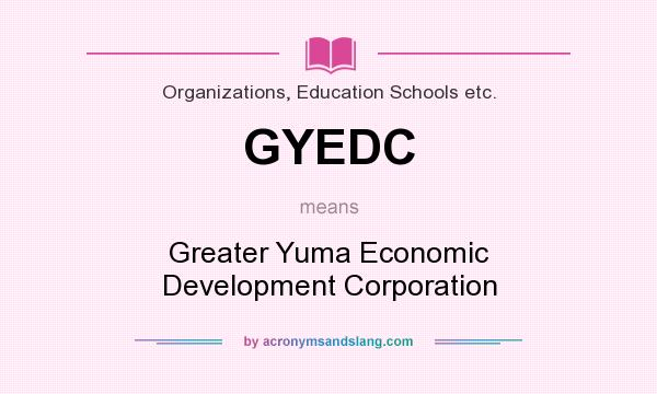 What does GYEDC mean? It stands for Greater Yuma Economic Development Corporation