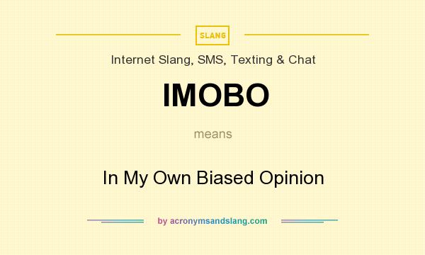 What does IMOBO mean? It stands for In My Own Biased Opinion