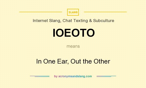 What does IOEOTO mean? It stands for In One Ear, Out the Other