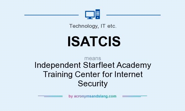 What does ISATCIS mean? It stands for Independent Starfleet Academy Training Center for Internet Security