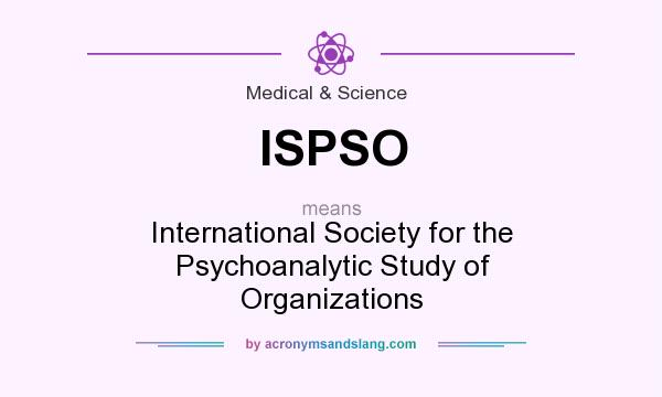 What does ISPSO mean? It stands for International Society for the Psychoanalytic Study of Organizations