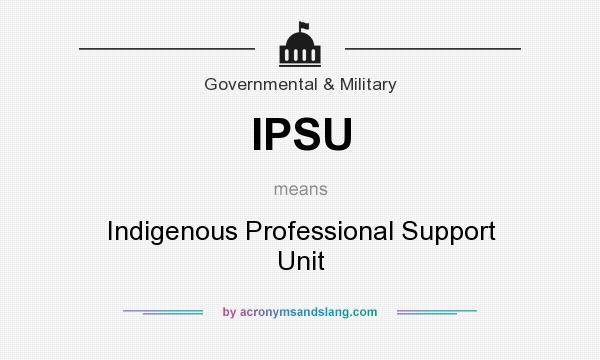 What does IPSU mean? It stands for Indigenous Professional Support Unit