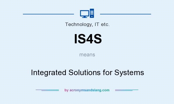 What does IS4S mean? It stands for Integrated Solutions for Systems