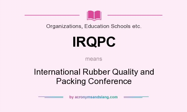 What does IRQPC mean? It stands for International Rubber Quality and Packing Conference