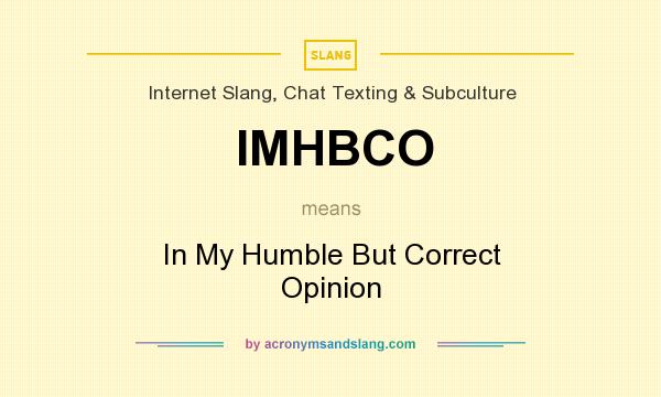 What does IMHBCO mean? It stands for In My Humble But Correct Opinion