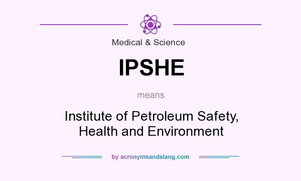 What does IPSHE mean? It stands for Institute of Petroleum Safety, Health and Environment