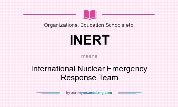 What does INERT mean? It stands for International Nuclear Emergency Response Team
