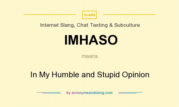 What does IMHASO mean? It stands for In My Humble and Stupid Opinion