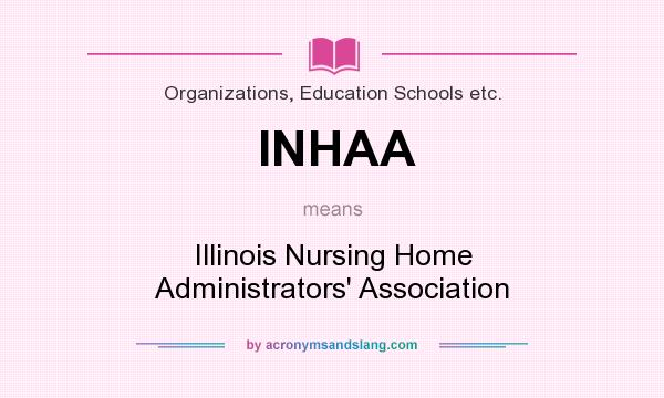 What does INHAA mean? It stands for Illinois Nursing Home Administrators` Association