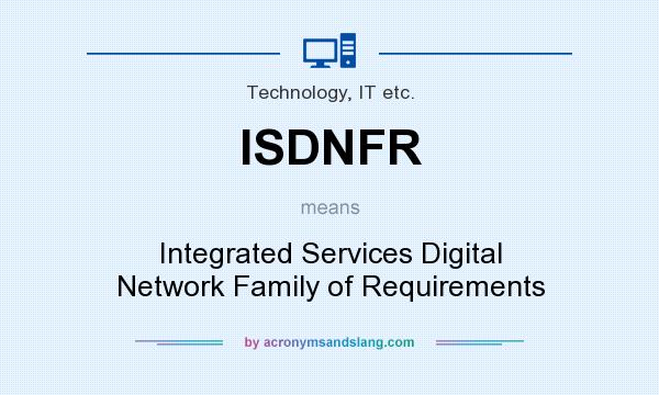 What does ISDNFR mean? It stands for Integrated Services Digital Network Family of Requirements