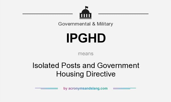 What does IPGHD mean? It stands for Isolated Posts and Government Housing Directive