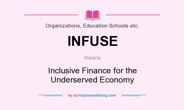 What does INFUSE mean? It stands for Inclusive Finance for the Underserved Economy