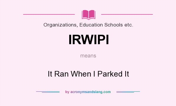 What does IRWIPI mean? It stands for It Ran When I Parked It