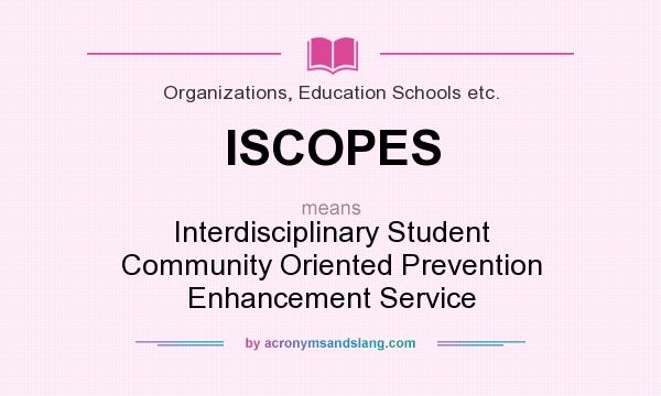 What does ISCOPES mean? It stands for Interdisciplinary Student Community Oriented Prevention Enhancement Service