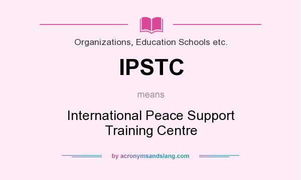 What does IPSTC mean? It stands for International Peace Support Training Centre