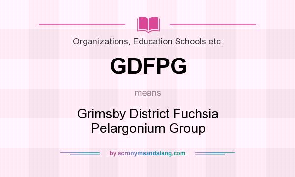 What does GDFPG mean? It stands for Grimsby District Fuchsia Pelargonium Group