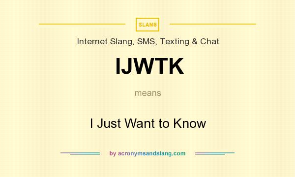What does IJWTK mean? It stands for I Just Want to Know