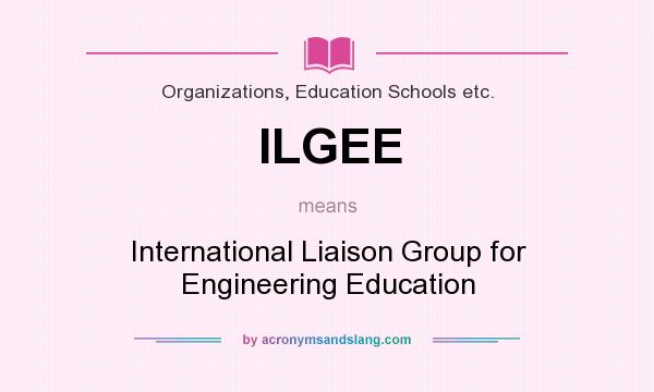 What does ILGEE mean? It stands for International Liaison Group for Engineering Education