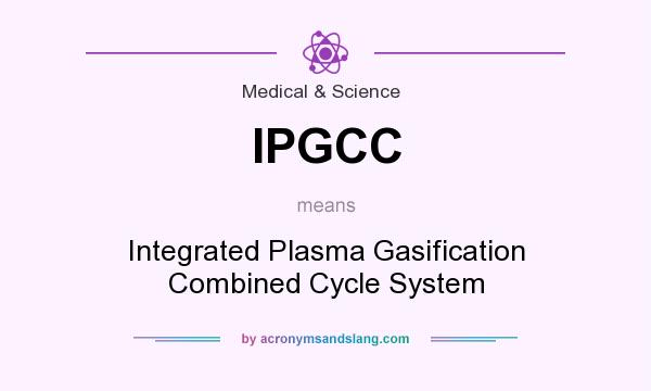 What does IPGCC mean? It stands for Integrated Plasma Gasification Combined Cycle System