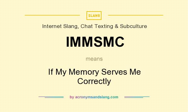 What does IMMSMC mean? It stands for If My Memory Serves Me Correctly