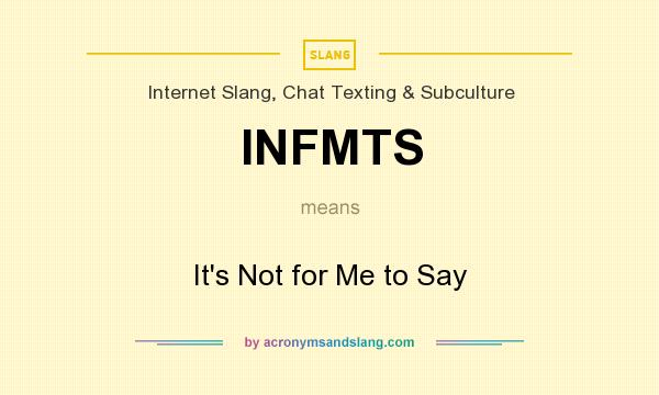 What does INFMTS mean? It stands for It`s Not for Me to Say