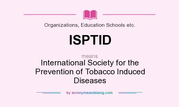 What does ISPTID mean? It stands for International Society for the Prevention of Tobacco Induced Diseases
