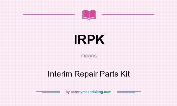 What does IRPK mean? It stands for Interim Repair Parts Kit