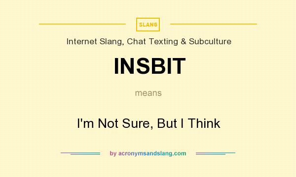 What does INSBIT mean? It stands for I`m Not Sure, But I Think
