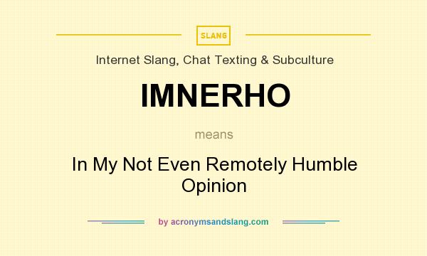 What does IMNERHO mean? It stands for In My Not Even Remotely Humble Opinion