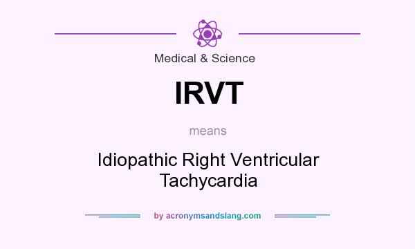 What does IRVT mean? It stands for Idiopathic Right Ventricular Tachycardia