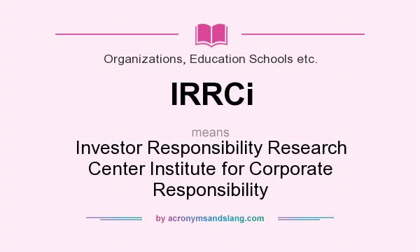 What does IRRCi mean? It stands for Investor Responsibility Research Center Institute for Corporate Responsibility