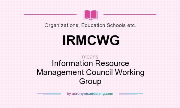 What does IRMCWG mean? It stands for Information Resource Management Council Working Group