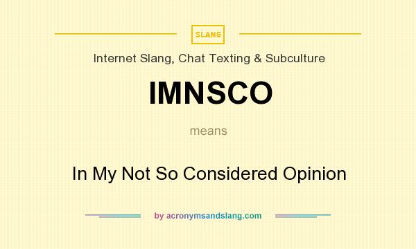 What does IMNSCO mean? It stands for In My Not So Considered Opinion