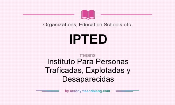 What does IPTED mean? It stands for Instituto Para Personas Traficadas, Explotadas y Desaparecidas